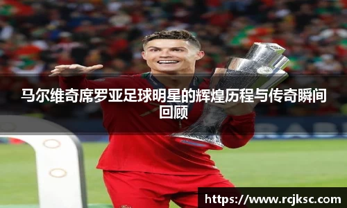马尔维奇席罗亚足球明星的辉煌历程与传奇瞬间回顾