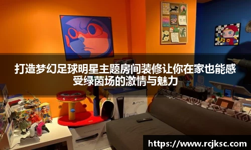 打造梦幻足球明星主题房间装修让你在家也能感受绿茵场的激情与魅力