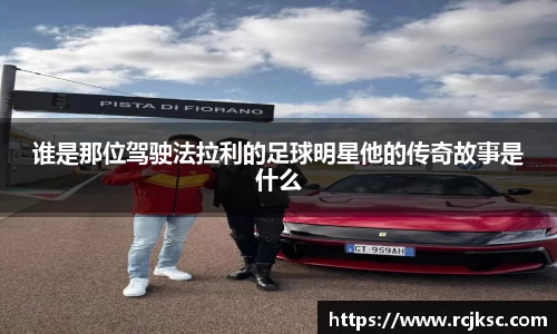 谁是那位驾驶法拉利的足球明星他的传奇故事是什么